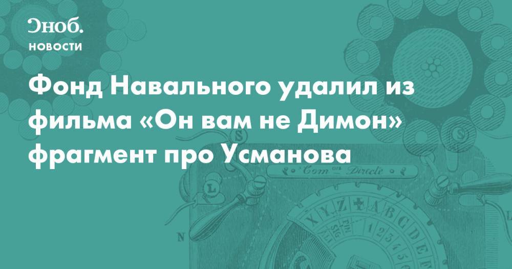 Фонд Навального удалил из фильма «Он вам не Димон» фрагмент про Усманова