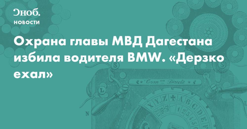 Охрана главы МВД Дагестана избила водителя BMW. «Дерзко ехал»