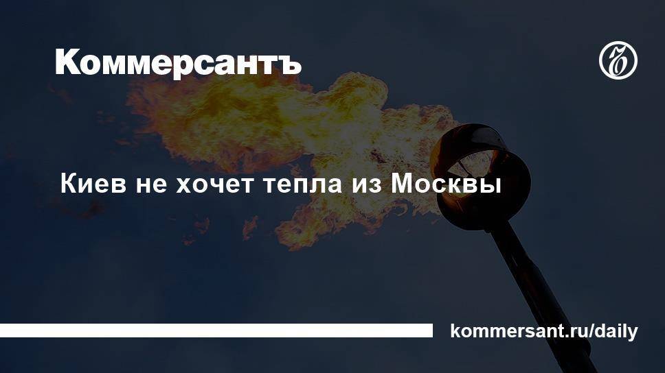 Киев не хочет тепла из Москвы Украина отказалась от российского газа до 2035 года