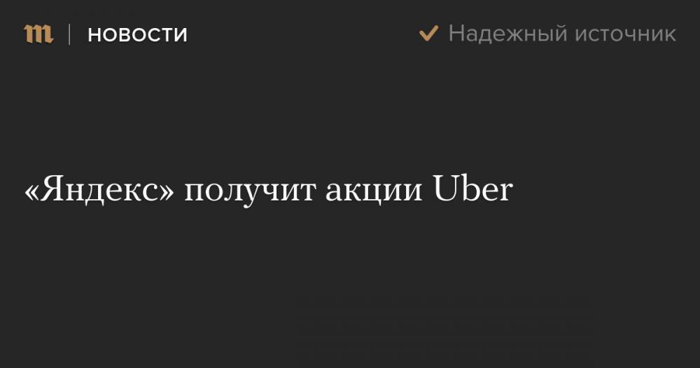 «Яндекс» получит акции Uber - meduza.io - Россия - Новости