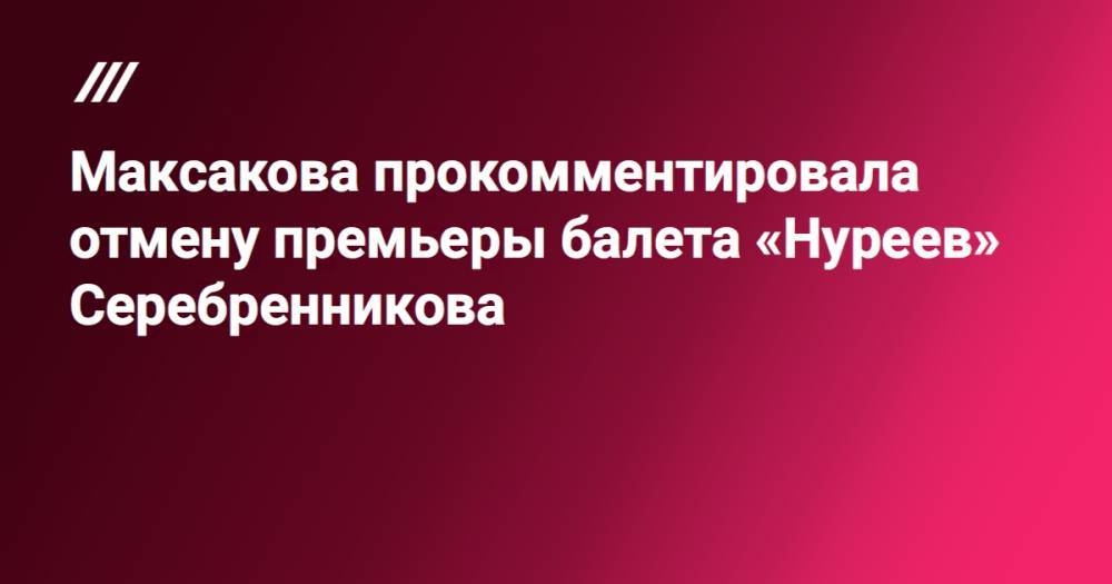 Максакова прокомментировала отмену премьеры балета «Нуреев» Серебренникова