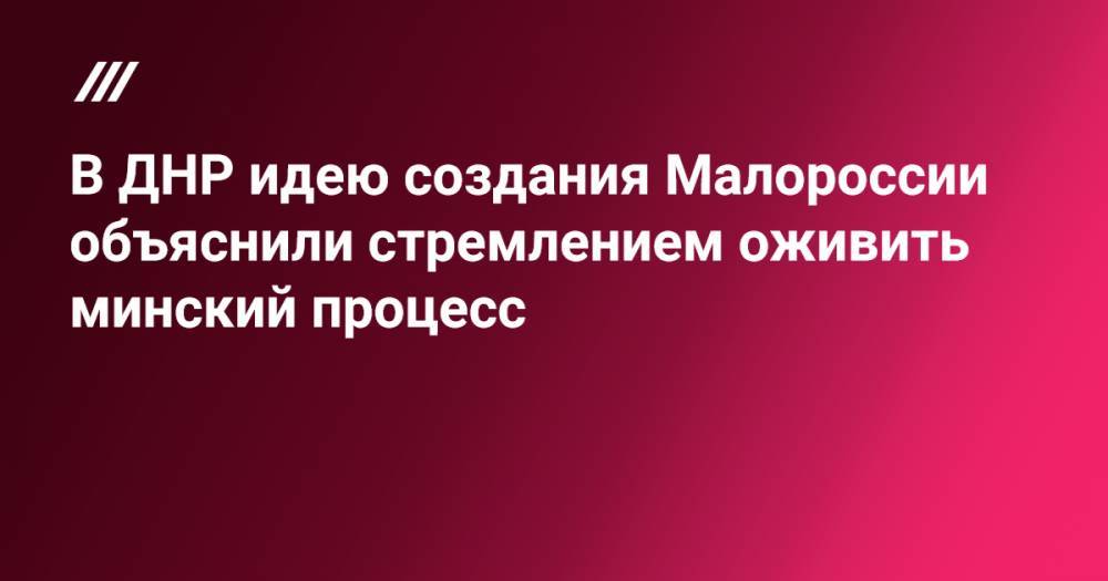 В ДНР идею создания Малороссии объяснили стремлением оживить минский процесс