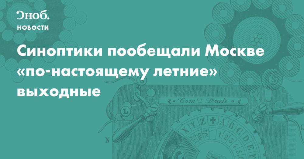 Синоптики пообещали Москве «по-настоящему летние» выходные
