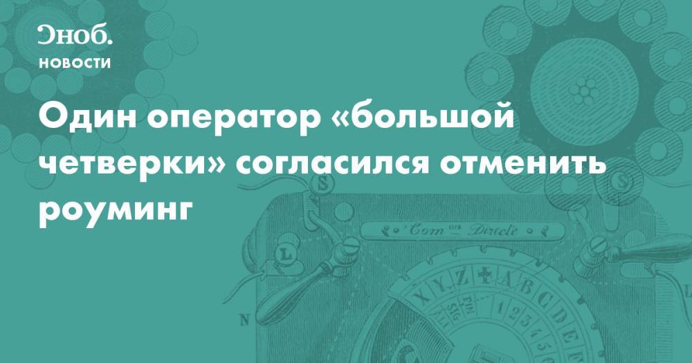 Один оператор «большой четверки» согласился отменить роуминг - snob.ru - Новости