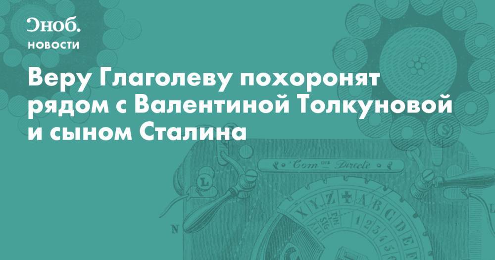 Веру Глаголеву похоронят рядом с Валентиной Толкуновой и сыном Сталина