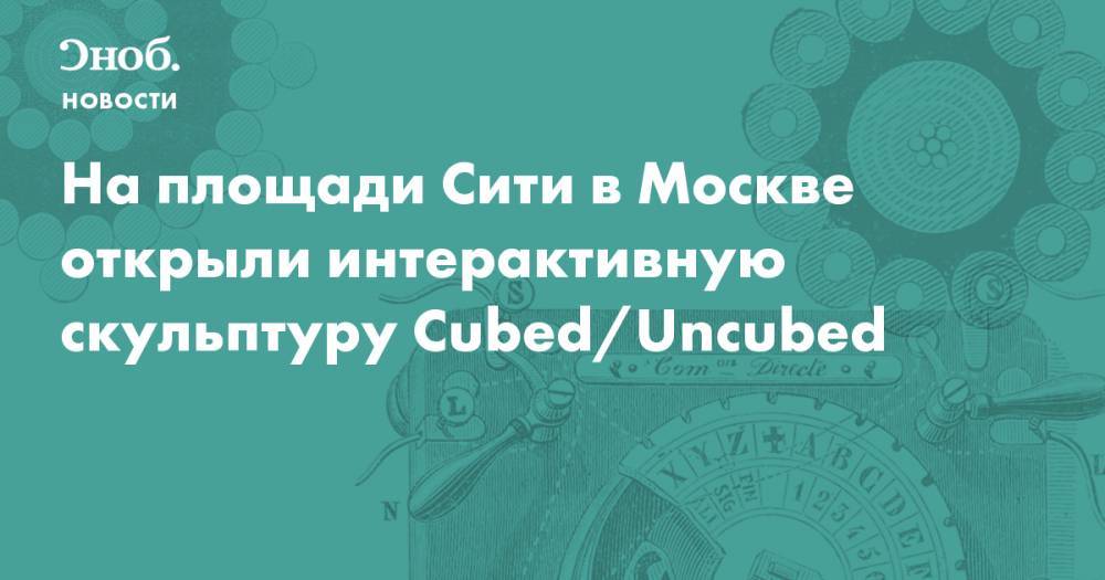 На площади Сити в Москве открыли интерактивную скульптуру Cubed/Uncubed