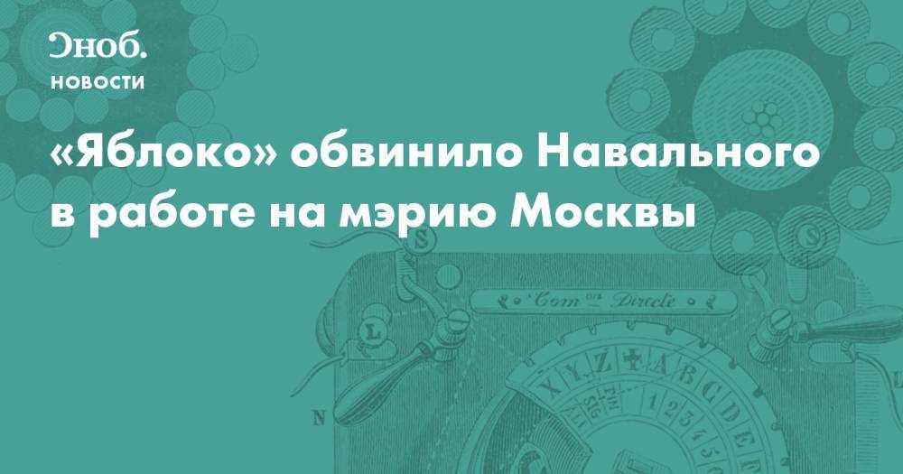 «Яблоко» обвинило Навального в работе на мэрию Москвы