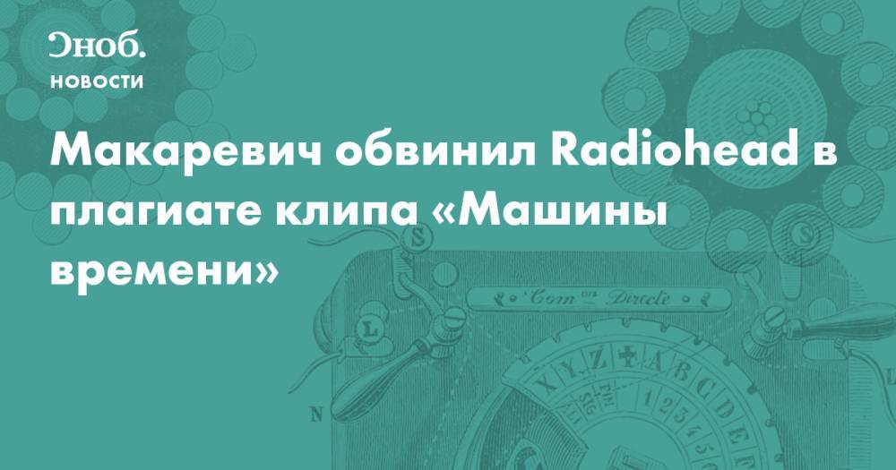Андрей Макаревич - Макаревич обвинил Radiohead в плагиате клипа «Машины времени» - snob.ru - Новости