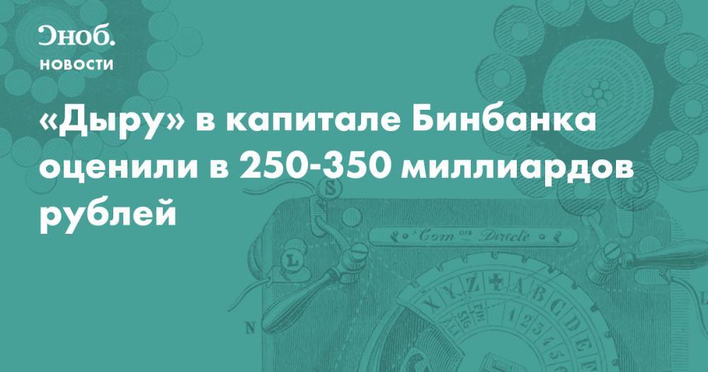 «Дыру» в капитале Бинбанка оценили в 250-350 миллиардов рублей