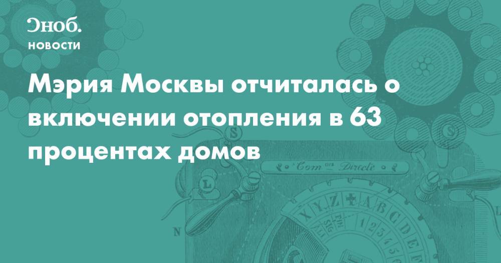 Мэрия Москвы отчиталась о включении отопления в 63 процентах домов 
