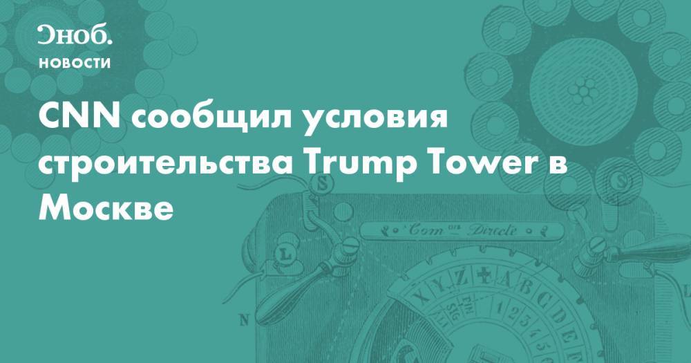 CNN сообщил условия строительства Trump Tower в Москве 