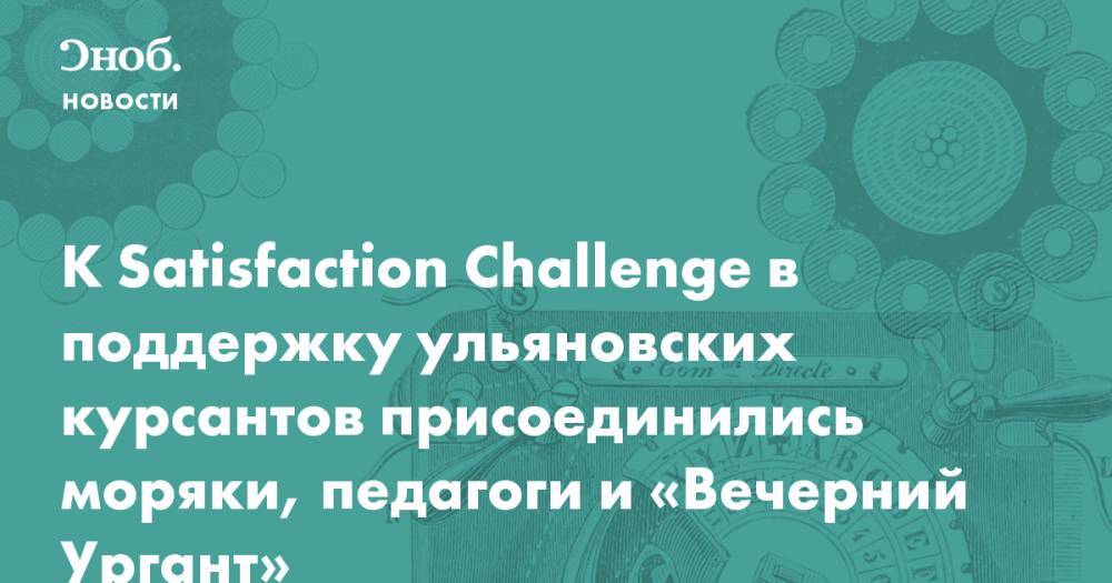 К Satisfaction Challenge в поддержку ульяновских курсантов присоединились моряки, педагоги и «Вечерний Ургант»