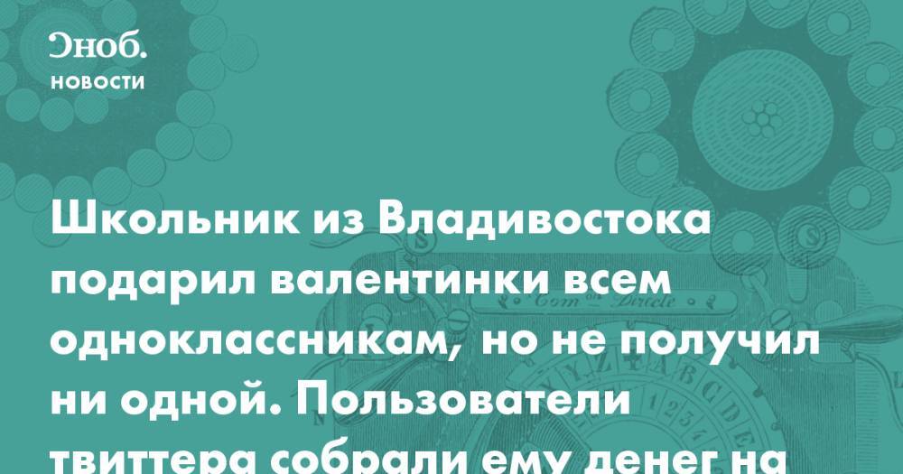 Школьник из Владивостока подарил валентинки всем одноклассникам, но не получил ни одной. Пользователи твиттера собрали ему денег на подарки