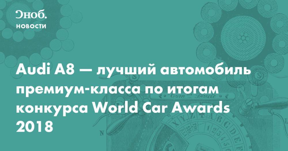 Audi A8 — лучший автомобиль премиум‑класса по итогам конкурса World Car Awards 2018