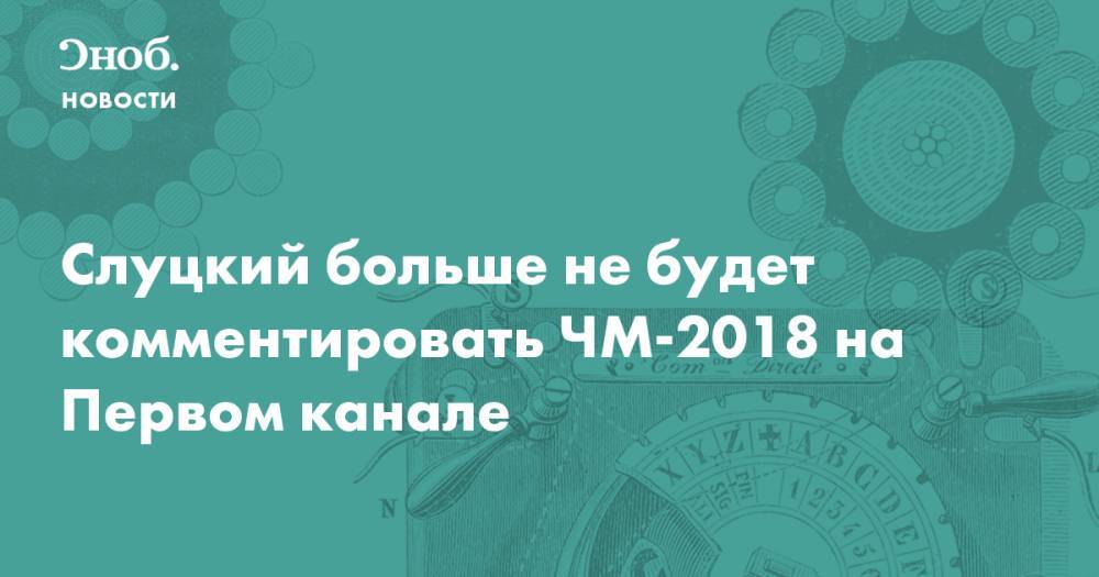 Слуцкий больше не будет комментировать ЧМ-2018 на Первом канале