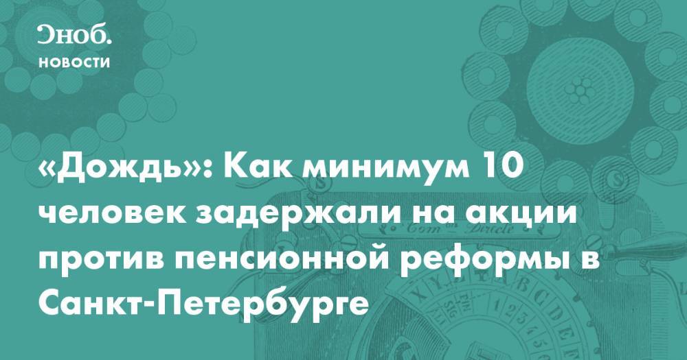 «Дождь»: Как минимум 10 человек задержали на акции против пенсионной реформы в Санкт-Петербурге