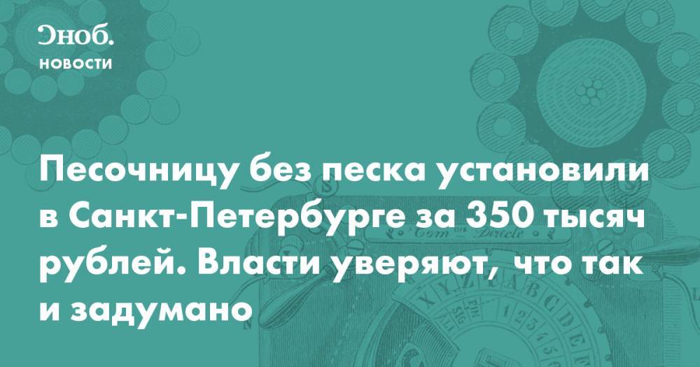 Песочницу без песка установили в Санкт-Петербурге за 350 тысяч рублей. Власти уверяют, что так и задумано