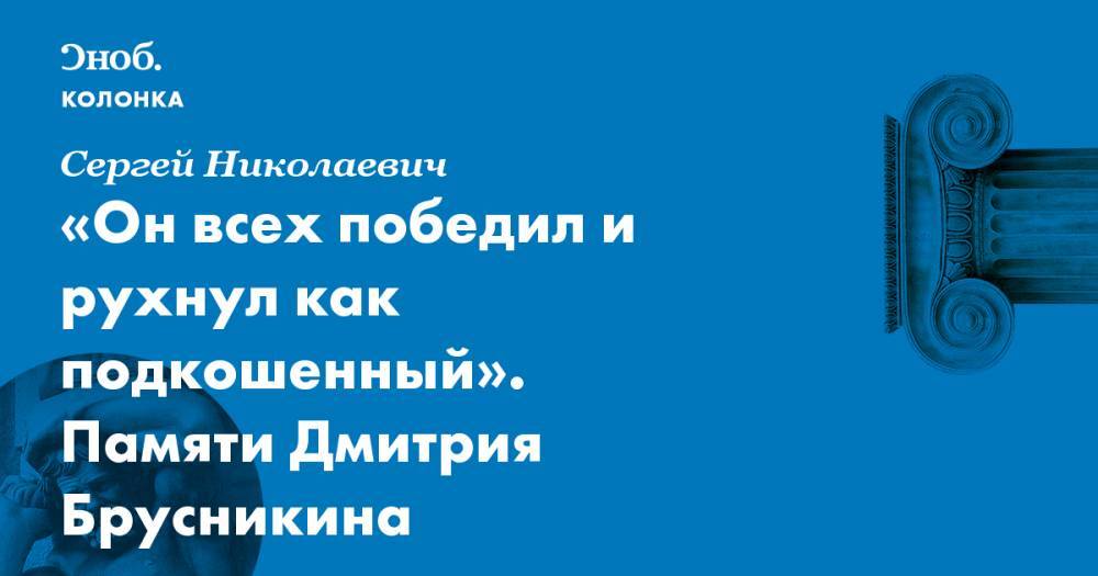 Он всех победил и рухнул как подкошенный. Памяти Дмитрия Брусникина - snob.ru