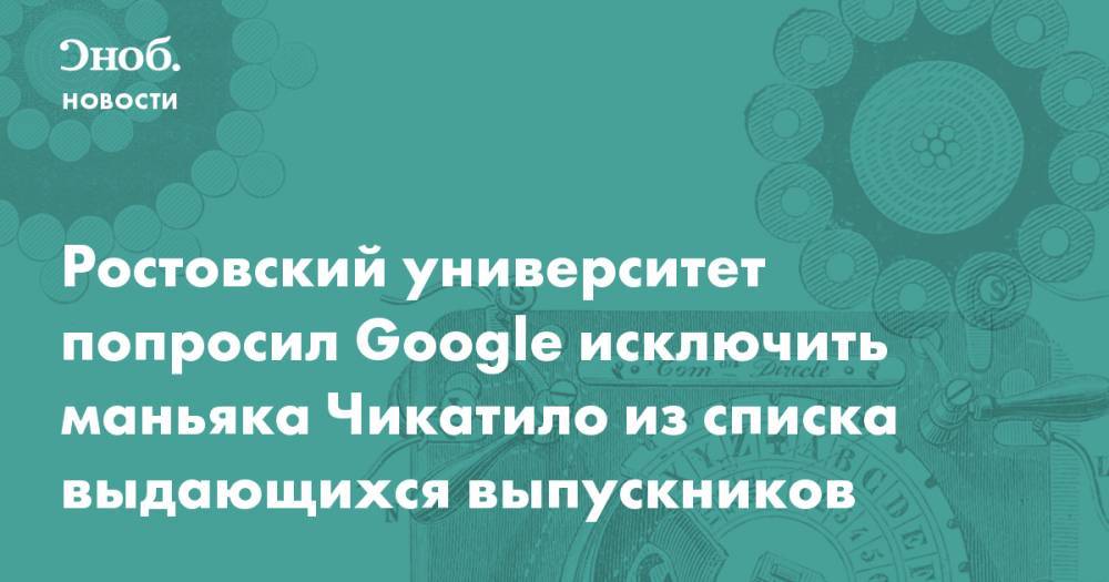 Ростовский университет попросил Google исключить маньяка Чикатило из списка выдающихся выпускников