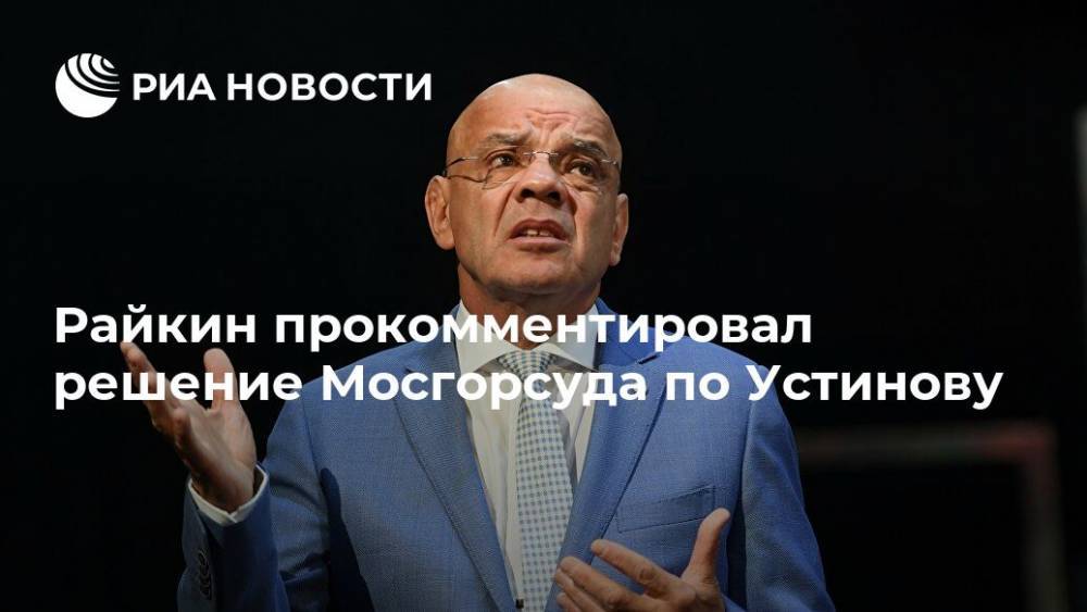 Райкин прокомментировал решение Мосгорсуда по Устинову