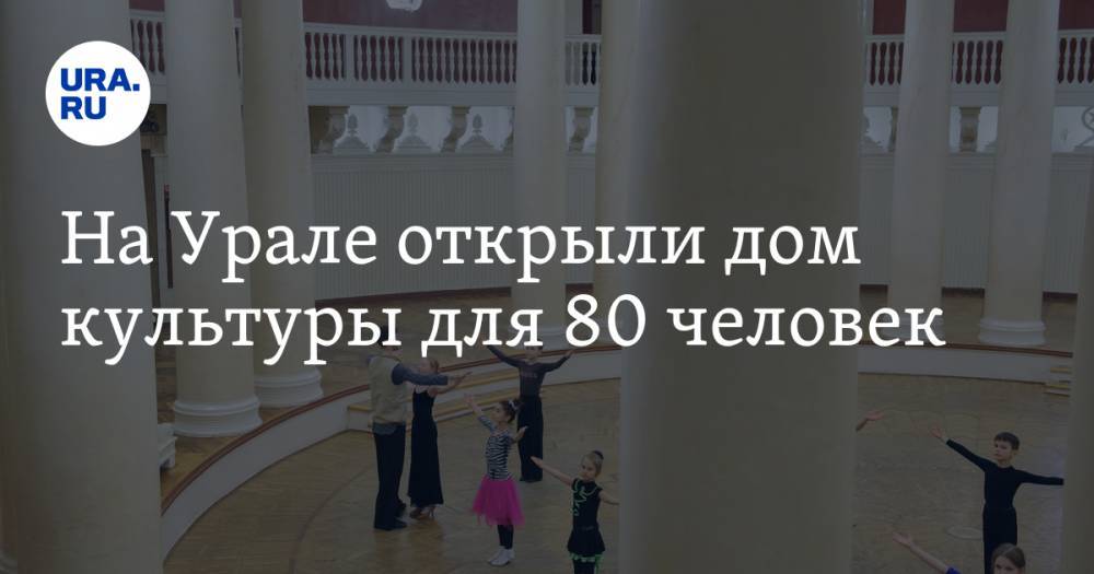 На Урале открыли дом культуры для 80 человек