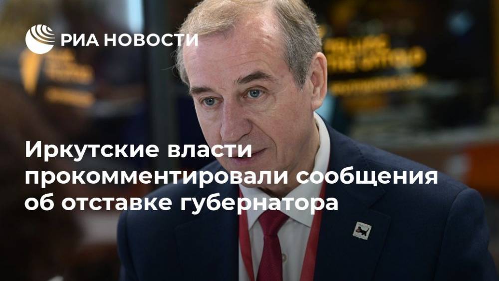 Иркутские власти прокомментировали сообщения об отставке губернатора