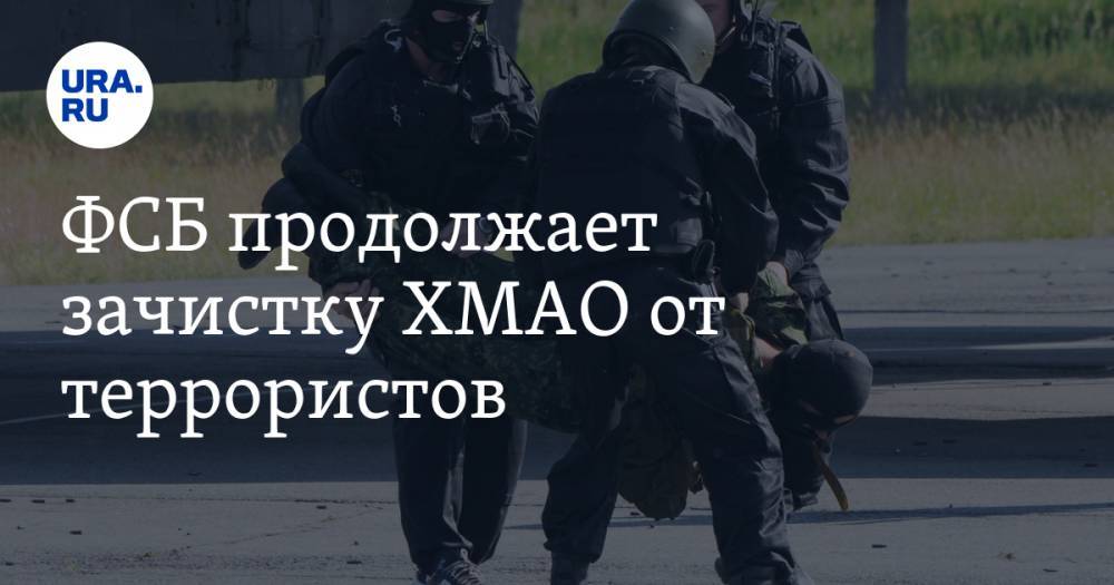 ФСБ продолжает зачистку ХМАО от террористов
