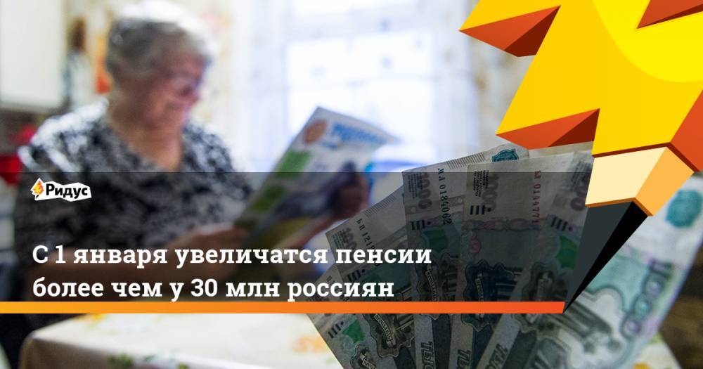 С 1 января увеличатся пенсии более чем у 30 млн россиян