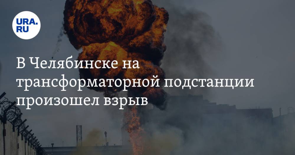 В Челябинске на трансформаторной подстанции произошел взрыв. ВИДЕО