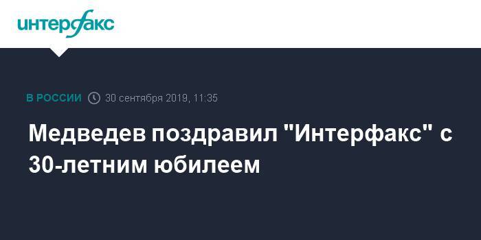 Медведев поздравил "Интерфакс" с 30-летним юбилеем