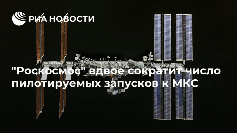 "Роскосмос" вдвое сократит число пилотируемых запусков к МКС