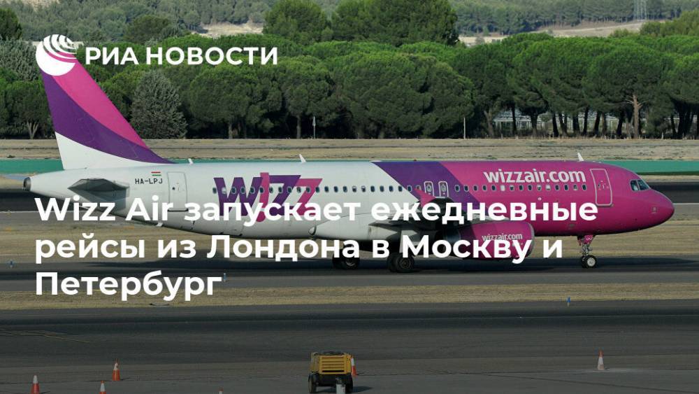 Wizz Air запускает ежедневные рейсы из Лондона в Москву и Петербург