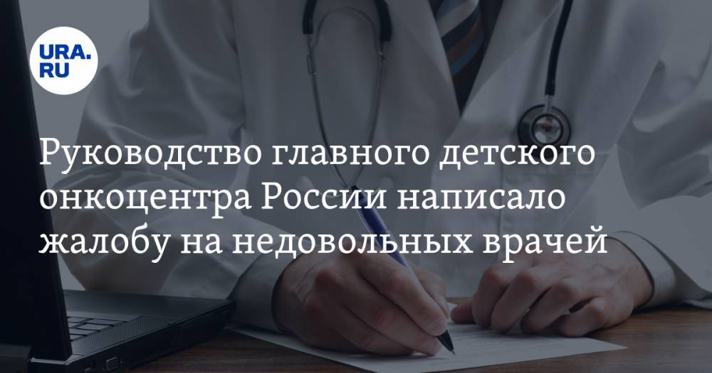 Руководство главного детского онкоцентра России написало жалобу на недовольных врачей и раскрыло их зарплаты