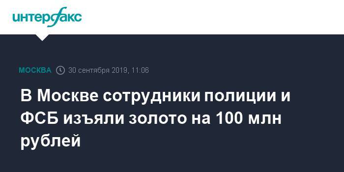 В Москве сотрудники полиции и ФСБ изъяли золото на 100 млн рублей