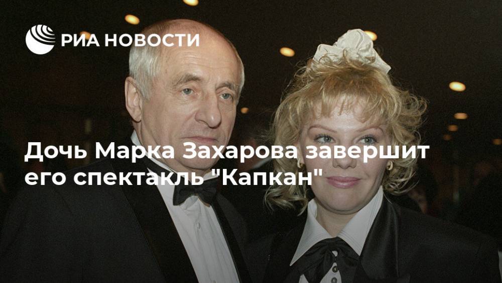 Дочь Марка Захарова завершит его спектакль "Капкан"
