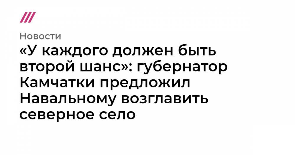 «У каждого должен быть второй шанс». Губернатор Камчатки предложил Навальному возглавить село