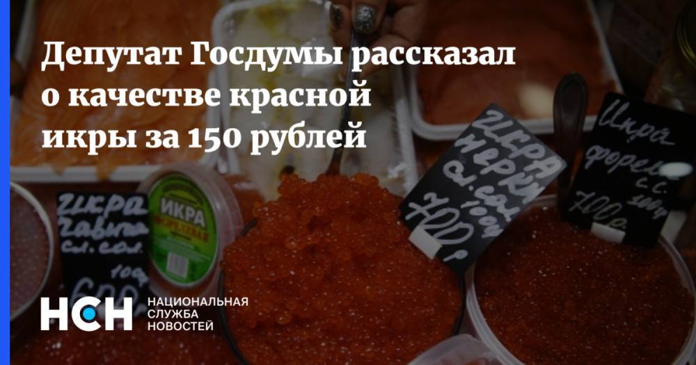 Депутат Госдумы рассказал о качестве красной икры за 150 рублей