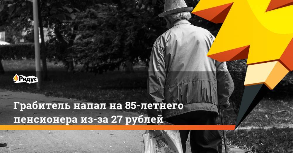 Грабитель напал на 85-летнего пенсионера из-за 27 рублей