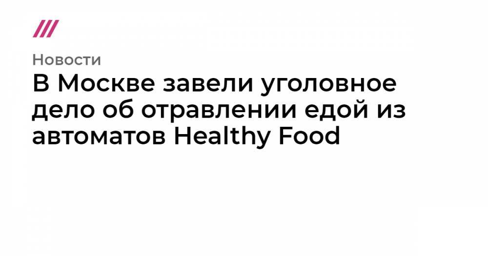 В Москве завели уголовное дело об отравлении едой из автоматов Healthy Food