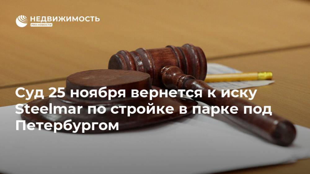 Суд 25 ноября вернется к иску Steelmar по стройке в парке под Петербургом