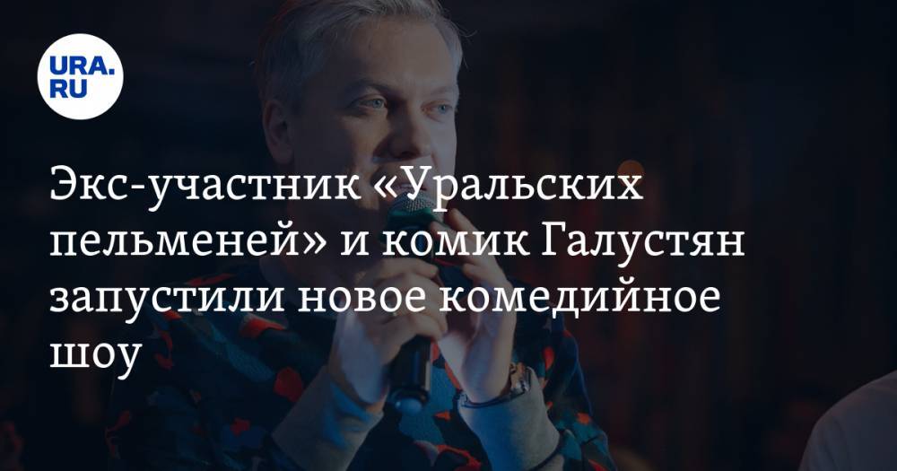 Экс-участник «Уральских пельменей» и комик Галустян запустили новое комедийное шоу