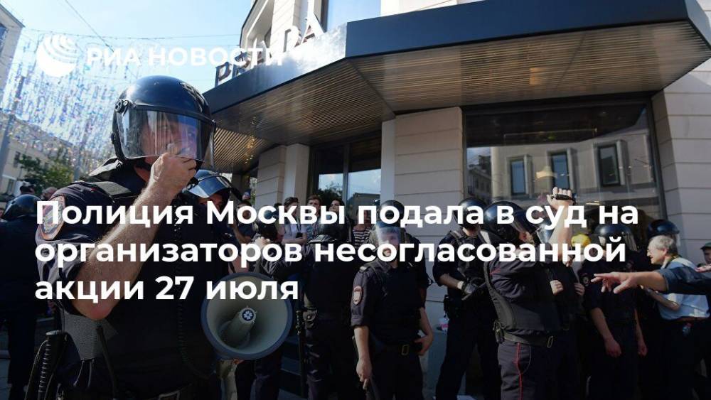 Полиция Москвы подала в суд на организаторов несогласованной акции 27 июля