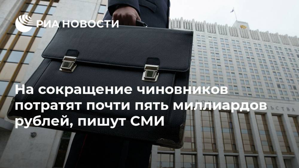 СМИ: сокращение чиновников может обойтись в почти пять миллиардов рублей