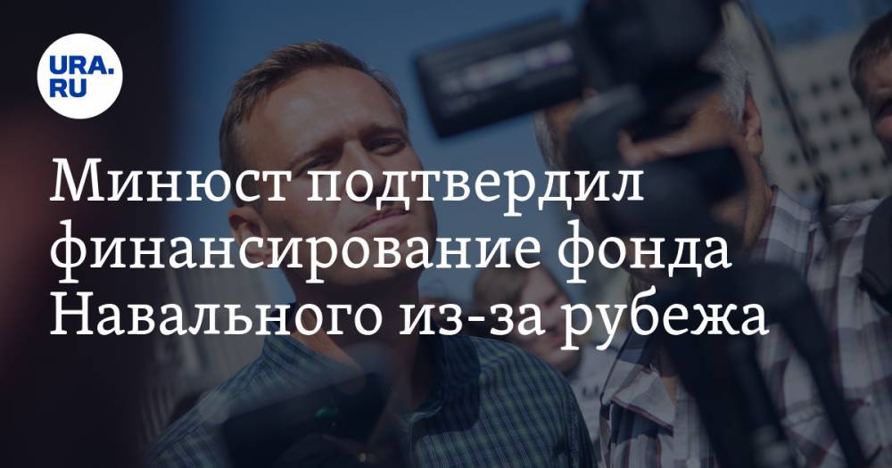 Минюст подтвердил финансирование фонда Навального из-за рубежа. «Только в 2019 году — 140 тысяч рублей»