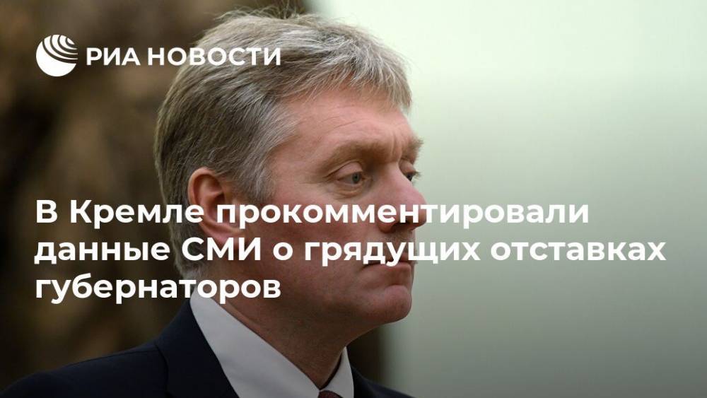 В Кремле прокомментировали данные СМИ о грядущих отставках губернаторов