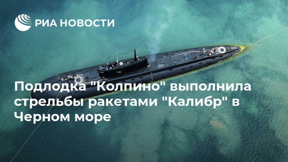 Подлодка "Колпино" выполнила стрельбы ракетами "Калибр" в Черном море