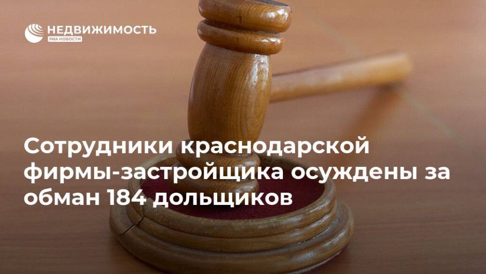 Сотрудники краснодарской фирмы-застройщика осуждены за обман 184 дольщиков