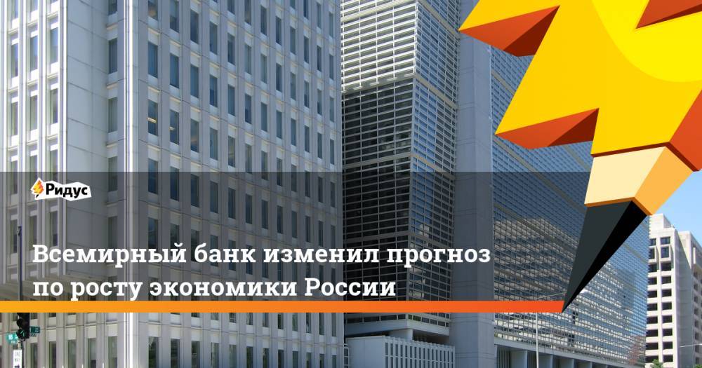 Всемирный банк изменил прогноз по росту экономики России