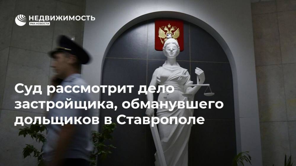 Суд рассмотрит дело застройщика, обманувшего дольщиков в Ставрополе
