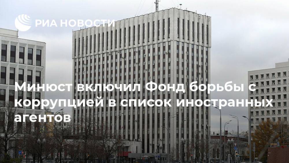 Минюст включил Фонд борьбы с коррупцией в список иностранных агентов